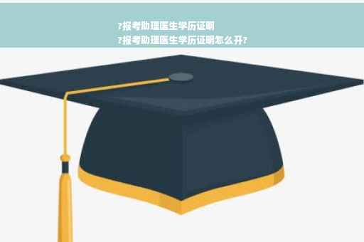 ?报考助理医生学历证明
?报考助理医生学历证明怎么开?