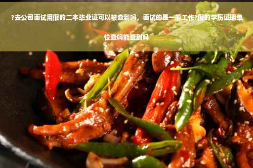 ?去公司面试用假的二本毕业证可以被查到吗，面试的是一般工作?假的学历证明单位查吗能查到吗
?