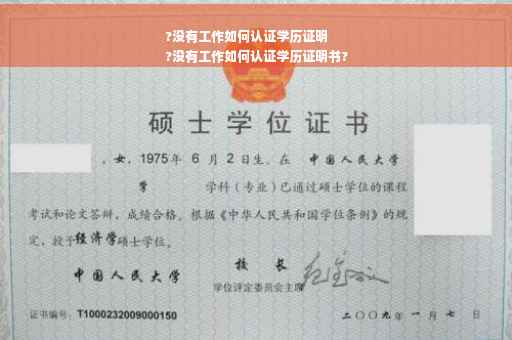 ?没有工作如何认证学历证明
?没有工作如何认证学历证明书?