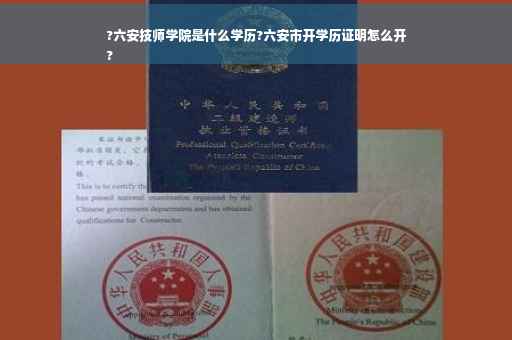 ?六安技师学院是什么学历?六安市开学历证明怎么开
?