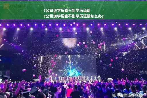 ?公司说学历查不到学历证明
?公司说学历查不到学历证明怎么办?