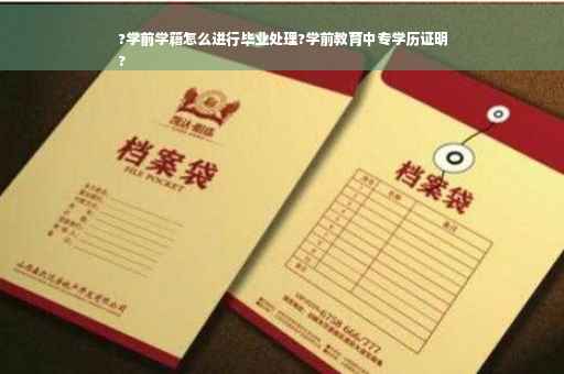?学前学籍怎么进行毕业处理?学前教育中专学历证明
?