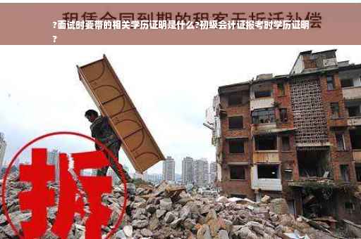 ?面试时要带的相关学历证明是什么?初级会计证报考时学历证明
?