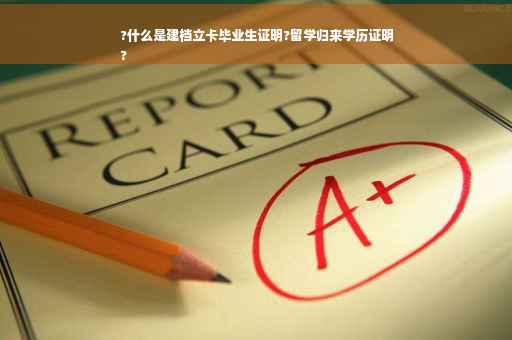 ?什么是建档立卡毕业生证明?留学归来学历证明
?