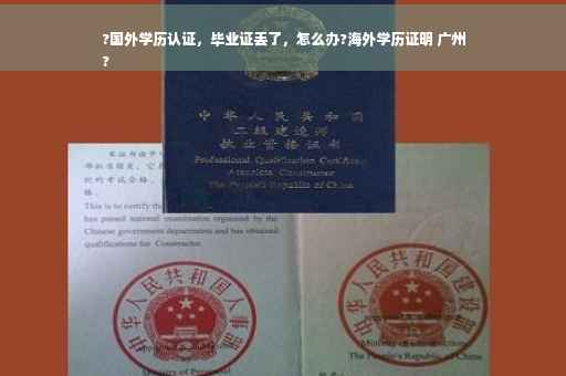 ?国外学历认证，毕业证丢了，怎么办?海外学历证明 广州
?