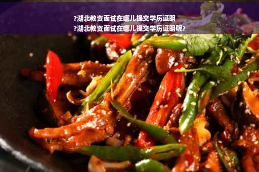?湖北教资面试在哪儿提交学历证明
?湖北教资面试在哪儿提交学历证明呢?