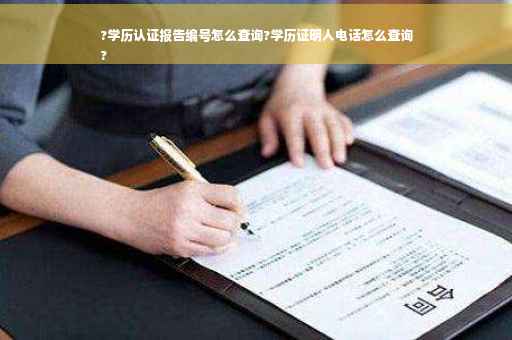 ?学历认证报告编号怎么查询?学历证明人电话怎么查询
?