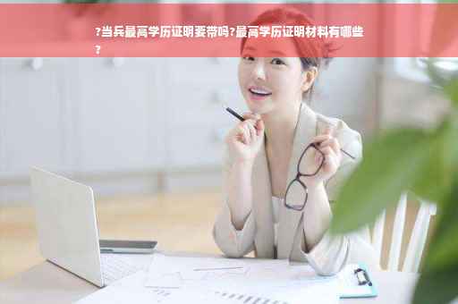 ?当兵最高学历证明要带吗?最高学历证明材料有哪些
?