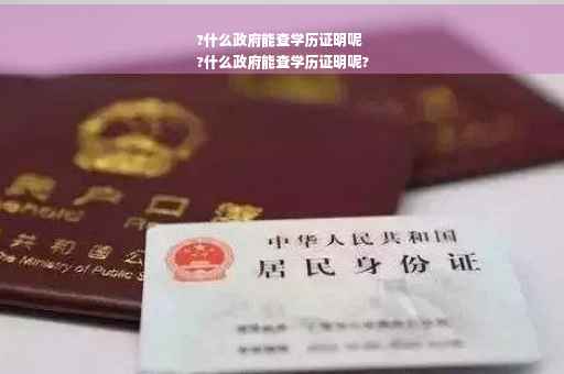 ?什么政府能查学历证明呢
?什么政府能查学历证明呢?