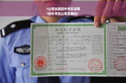 ?公司出具初中学历证明
?初中学历公司会查吗?