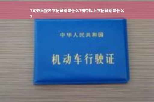 ?义务兵报名学历证明是什么?初中以上学历证明是什么
?