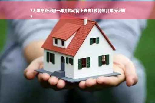 ?大学毕业证哪一年开始可网上查询?教育部开学历证明
?