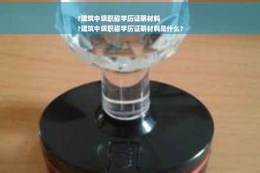 ?建筑中级职称学历证明材料
?建筑中级职称学历证明材料是什么?