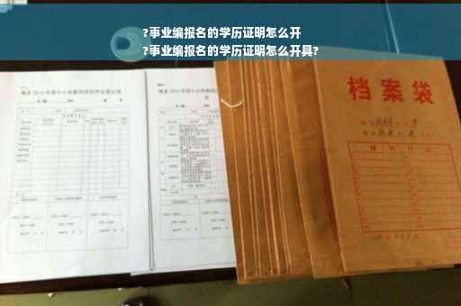 ?事业编报名的学历证明怎么开
?事业编报名的学历证明怎么开具?