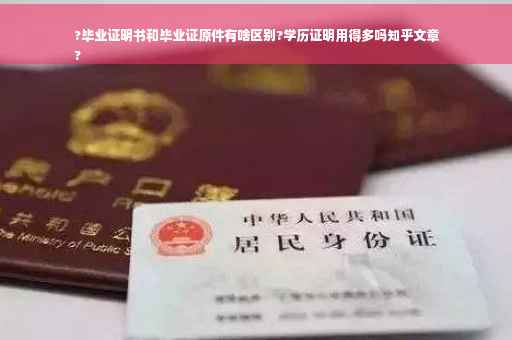 ?毕业证明书和毕业证原件有啥区别?学历证明用得多吗知乎文章
?