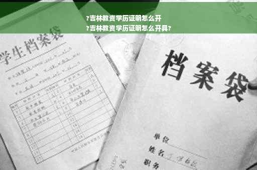 ?吉林教资学历证明怎么开
?吉林教资学历证明怎么开具?