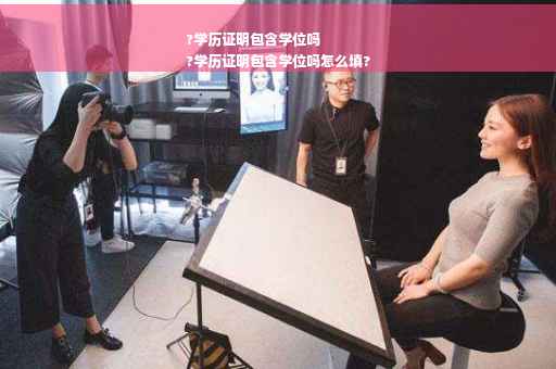 ?学历证明包含学位吗
?学历证明包含学位吗怎么填?