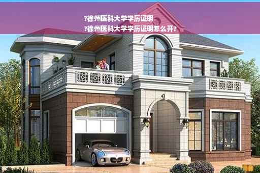 ?徐州医科大学学历证明
?徐州医科大学学历证明怎么开?