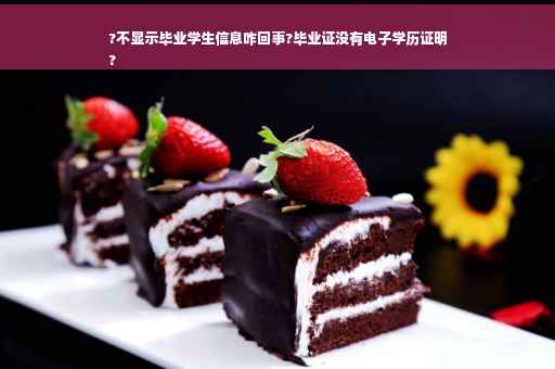 ?不显示毕业学生信息咋回事?毕业证没有电子学历证明
?
