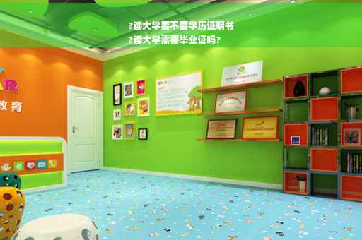 ?读大学要不要学历证明书
?读大学需要毕业证吗?