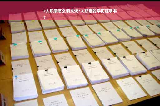 ?入职表怎么填文凭?入职用的学历证明书
?