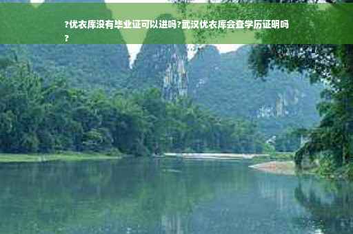 ?优衣库没有毕业证可以进吗?武汉优衣库会查学历证明吗
?