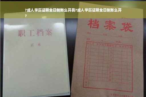 ?成人学历证明全日制怎么开具?成人学历证明全日制怎么开
?