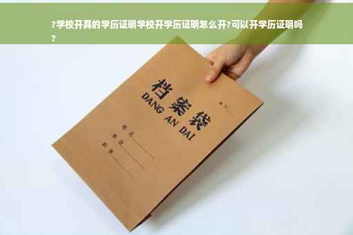 ?学校开具的学历证明学校开学历证明怎么开?可以开学历证明吗
?