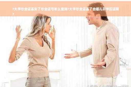 ?大学毕业证丢失了毕业证号怎么查询?大学毕业证丢了去哪儿开学历证明
?