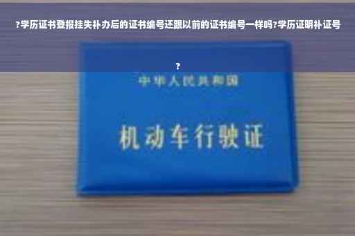 ?学历证书登报挂失补办后的证书编号还跟以前的证书编号一样吗?学历证明补证号
?