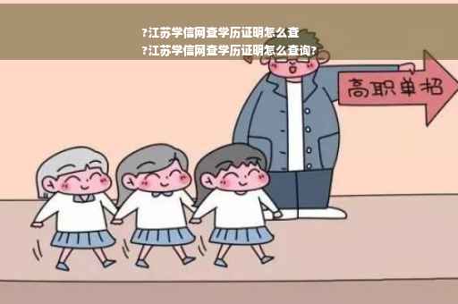 ?江苏学信网查学历证明怎么查
?江苏学信网查学历证明怎么查询?