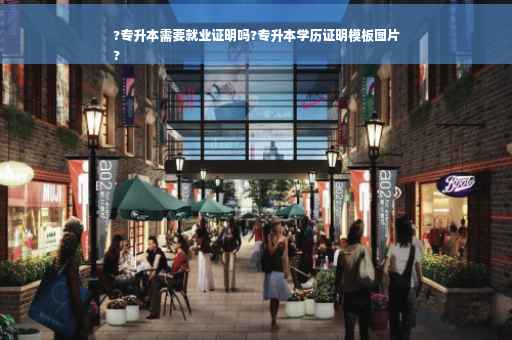 ?专升本需要就业证明吗?专升本学历证明模板图片
?