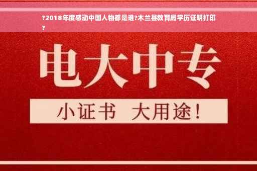 ?2018年度感动中国人物都是谁?木兰县教育局学历证明打印
?