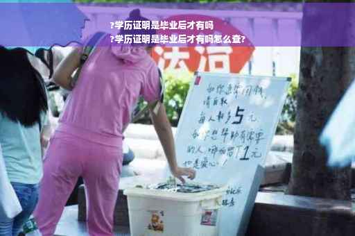 ?学历证明是毕业后才有吗
?学历证明是毕业后才有吗怎么查?