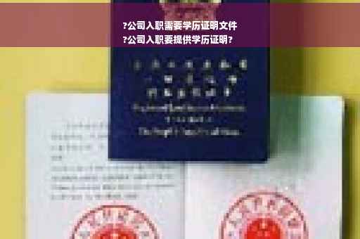 ?公司入职需要学历证明文件
?公司入职要提供学历证明?