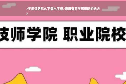 ?学历证明怎么下载电子版?哪里有开学历证明的地方
?