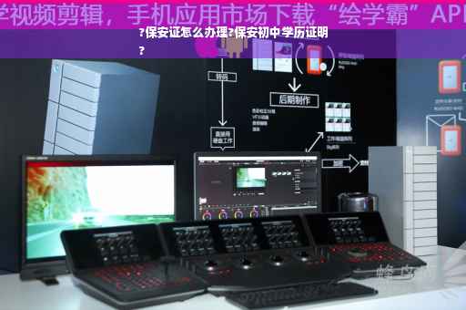 ?保安证怎么办理?保安初中学历证明
?