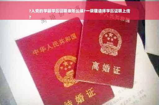 ?入党的学籍学历证明表怎么填?一级建造师学历证明上传
?