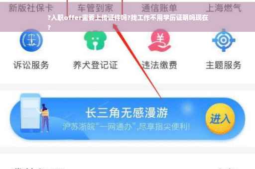 ?入职offer需要上传证件吗?找工作不用学历证明吗现在
?