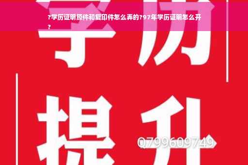 ?学历证明原件和复印件怎么弄的?97年学历证明怎么开
?