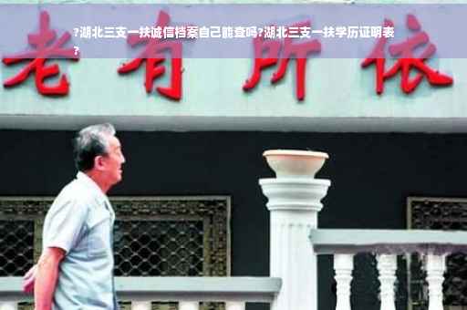 ?湖北三支一扶诚信档案自己能查吗?湖北三支一扶学历证明表
?