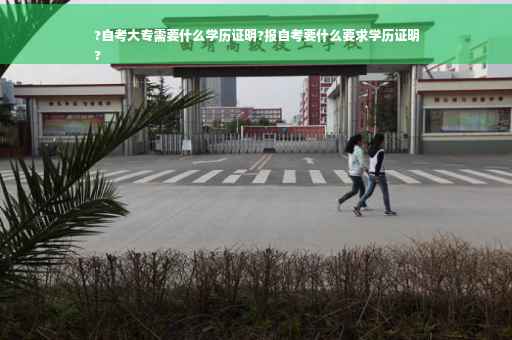 ?自考大专需要什么学历证明?报自考要什么要求学历证明
?