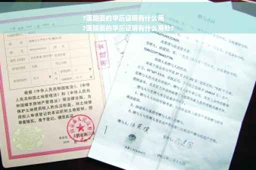 ?医院要的学历证明有什么用
?医院要的学历证明有什么用处?