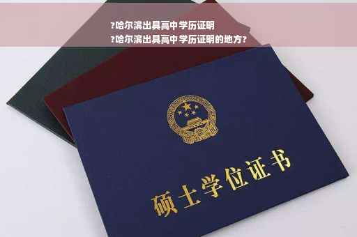 ?哈尔滨出具高中学历证明
?哈尔滨出具高中学历证明的地方?