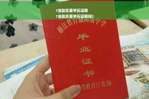 ?消防员要学历证明
?消防员要学历证明吗?