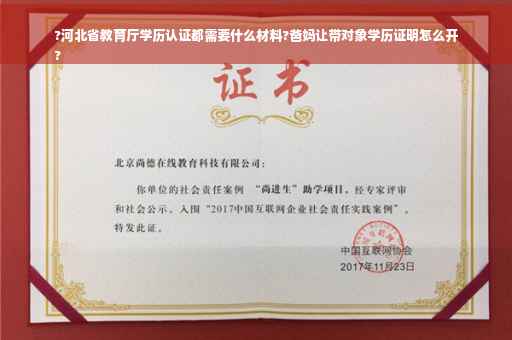 ?河北省教育厅学历认证都需要什么材料?爸妈让带对象学历证明怎么开
?