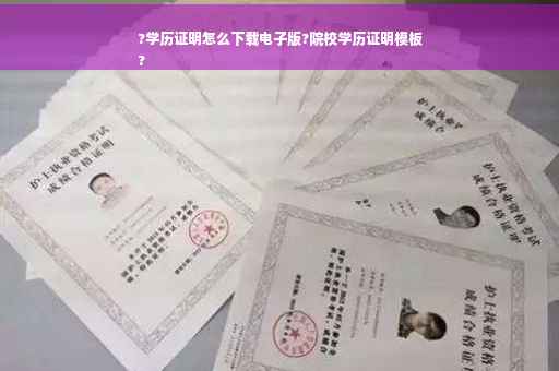 ?学历证明怎么下载电子版?院校学历证明模板
?