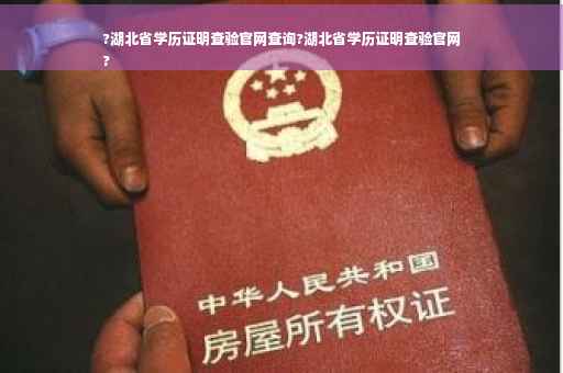 ?湖北省学历证明查验官网查询?湖北省学历证明查验官网
?