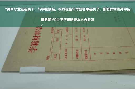 ?高中毕业证丢失了，与学校联系，校方称当年毕业名单丢失了，那怎样才能开学历证明呢?初中学历证明要本人去开吗
?