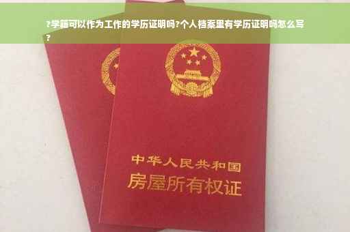 ?学籍可以作为工作的学历证明吗?个人档案里有学历证明吗怎么写
?